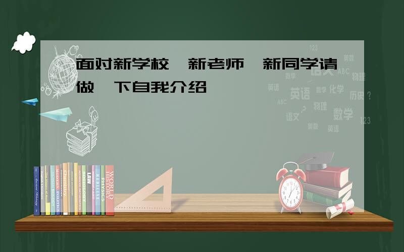 面对新学校、新老师、新同学请做一下自我介绍、