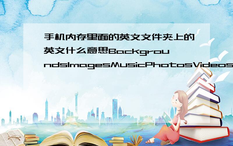 手机内存里面的英文文件夹上的英文什么意思BackgroundsImagesMusicPhotosVideos