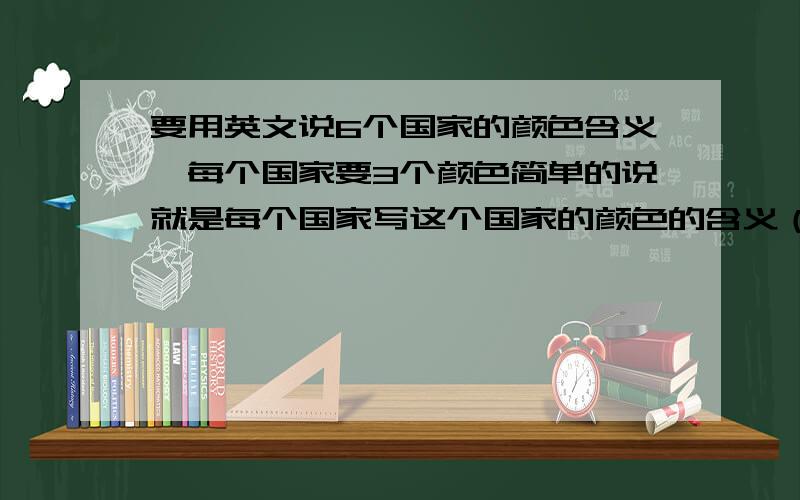 要用英文说6个国家的颜色含义,每个国家要3个颜色简单的说就是每个国家写这个国家的颜色的含义（比如说：美国的黑色代表着什么啊）用英文表示，所以总共18个句子。举例：america：yellow