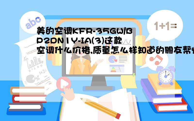 美的空调KFR-35GW/BP2DN1Y-IA(3)这款空调什么价格,质量怎么样知道的朋友帮忙解决下