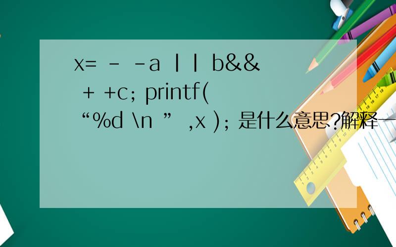 x= - -a || b&& + +c; printf(“%d \n ” ,x ); 是什么意思?解释一下main(){int x ,  a=1,  b=2,  c=0  ;x= - -a || b&& + +c;printf(“%d  \n ” ,x );}        A  1      B  0        C  -1       D  非零值