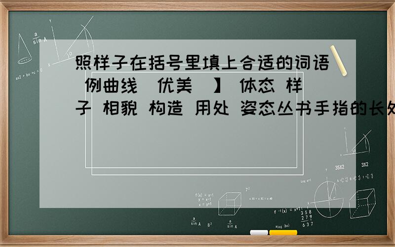 照样子在括号里填上合适的词语 例曲线（优美）】 体态 样子 相貌 构造 用处 姿态丛书手指的长处和短处( 30分钟内回答的加20分）大拇指食指中☞无名指和小指