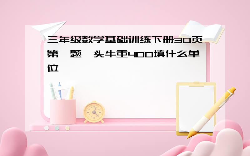 三年级数学基础训练下册30页第一题一头牛重400填什么单位