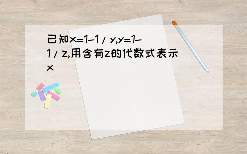 已知x=1-1/y,y=1-1/z,用含有z的代数式表示x