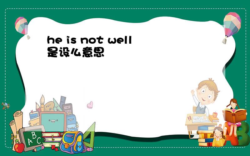 he is not well是设么意思