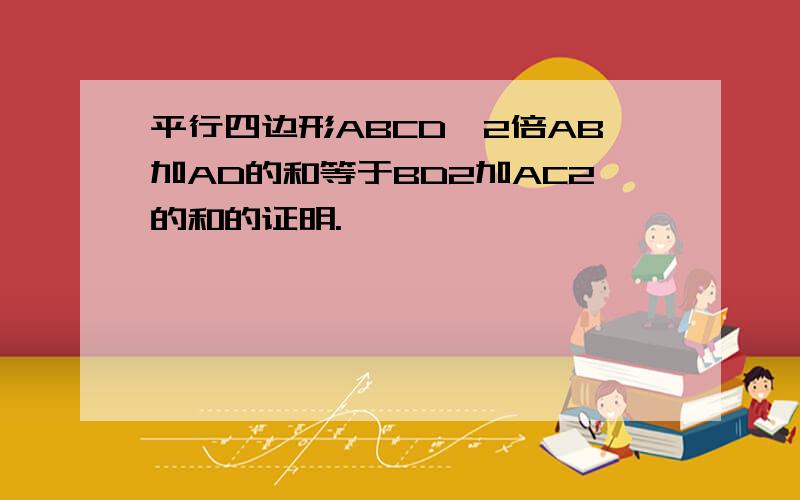 平行四边形ABCD,2倍AB加AD的和等于BD2加AC2的和的证明.