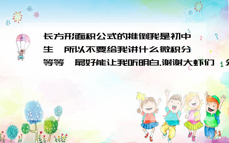 长方形面积公式的推倒我是初中生,所以不要给我讲什么微积分等等,最好能让我听明白.谢谢大虾们,分不多了,不过还是有点,如果说的有道理,