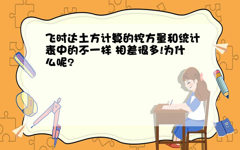 飞时达土方计算的挖方量和统计表中的不一样 相差很多!为什么呢?