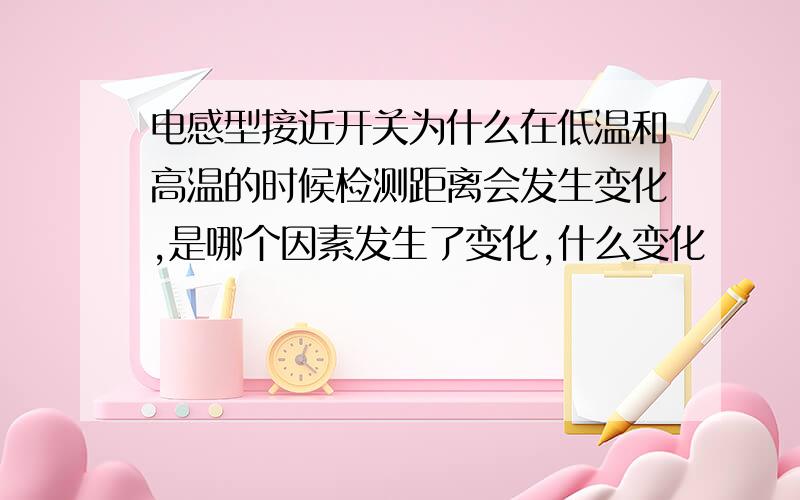 电感型接近开关为什么在低温和高温的时候检测距离会发生变化,是哪个因素发生了变化,什么变化