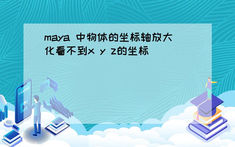 maya 中物体的坐标轴放大化看不到x y z的坐标