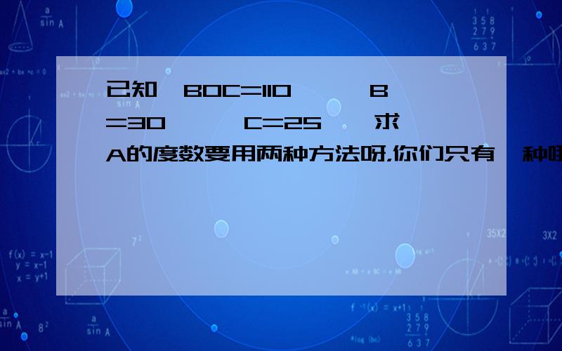 已知∠BOC=110°,∠B=30°,∠C=25°,求∠A的度数要用两种方法呀，你们只有一种哦。