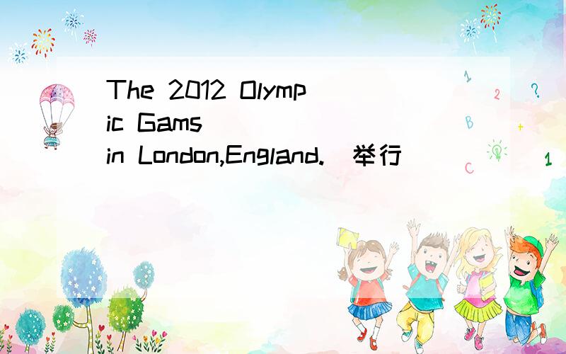 The 2012 Olympic Gams _____ in London,England.(举行）