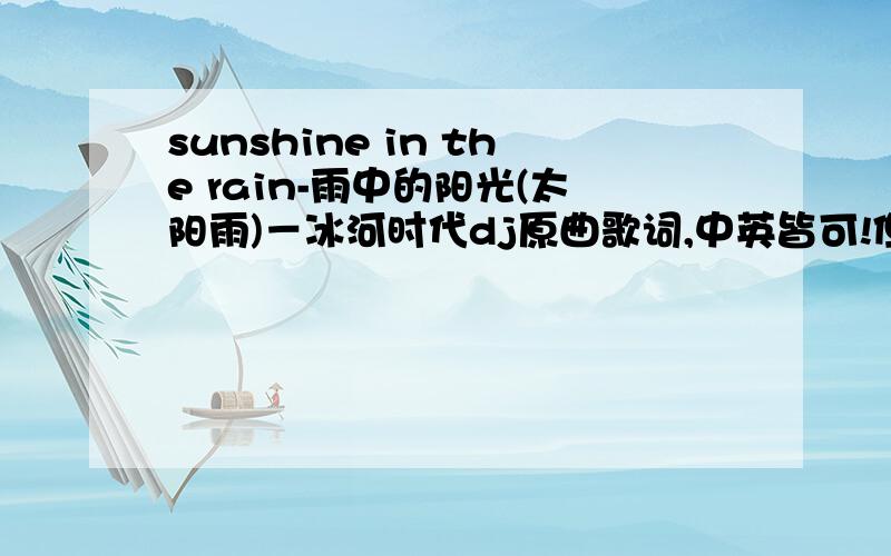 sunshine in the rain-雨中的阳光(太阳雨)－冰河时代dj原曲歌词,中英皆可!但要求绝对正确!