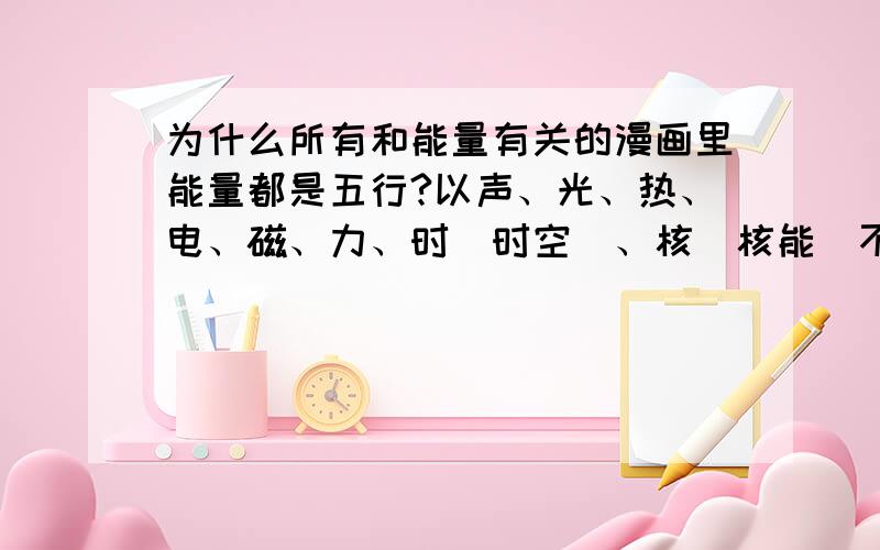 为什么所有和能量有关的漫画里能量都是五行?以声、光、热、电、磁、力、时（时空）、核（核能）不行吗偷星九月天只多了云、光、乙太