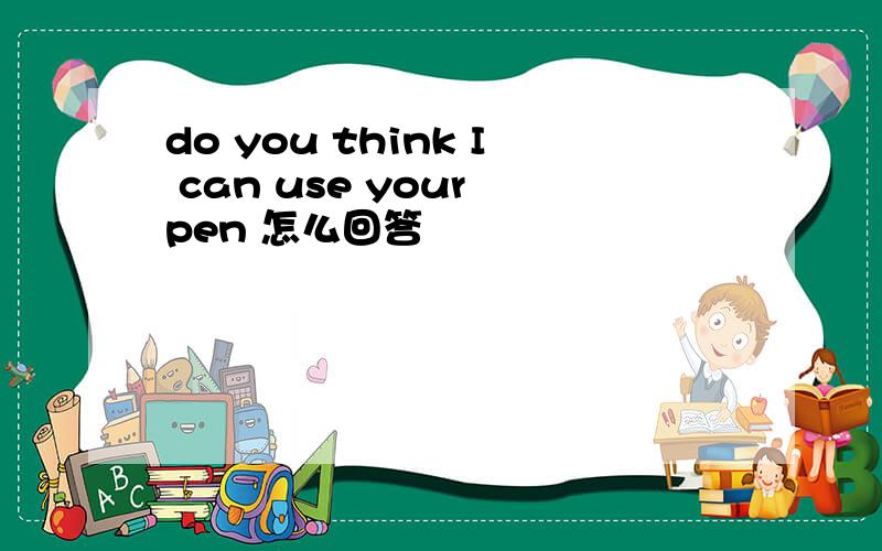 do you think I can use your pen 怎么回答