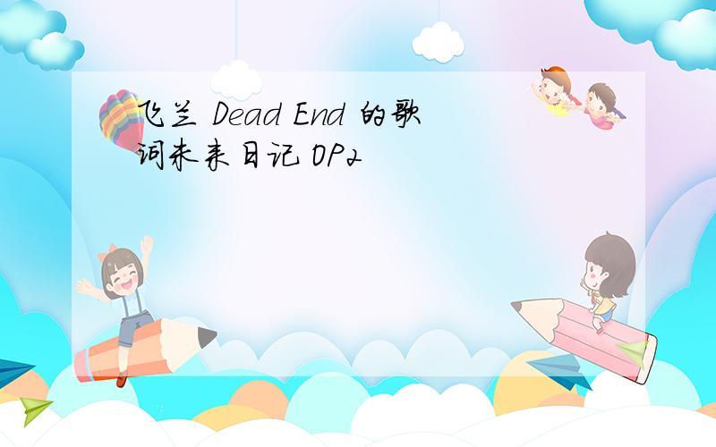 飞兰 Dead End 的歌词未来日记 OP2