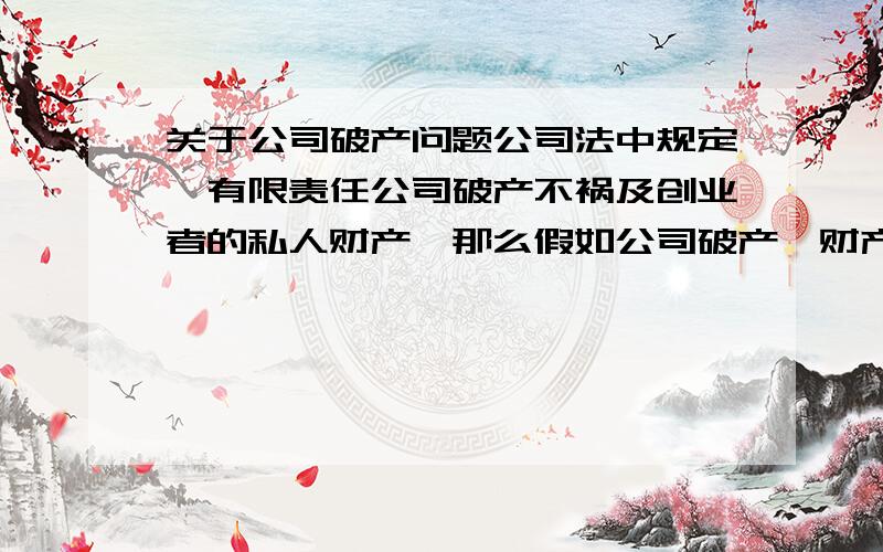 关于公司破产问题公司法中规定,有限责任公司破产不祸及创业者的私人财产,那么假如公司破产,财产还不够清还债务怎么办,请高人指教!