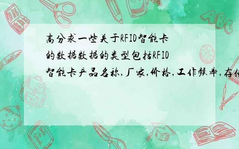 高分求一些关于RFID智能卡的数据数据的类型包括RFID智能卡产品名称,厂家,价格,工作频率,存储器大小写论文急用有这类数据的大侠们帮个忙,小的这回出重金了非诚勿扰,请勿广告智能卡产品