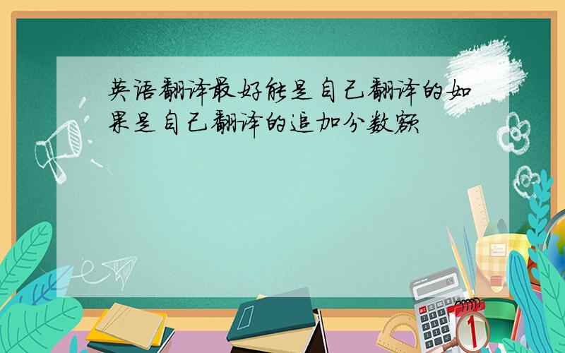 英语翻译最好能是自己翻译的如果是自己翻译的追加分数额