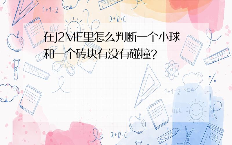 在J2ME里怎么判断一个小球和一个砖块有没有碰撞?