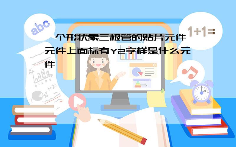 一个形状象三极管的贴片元件,元件上面标有Y2字样是什么元件