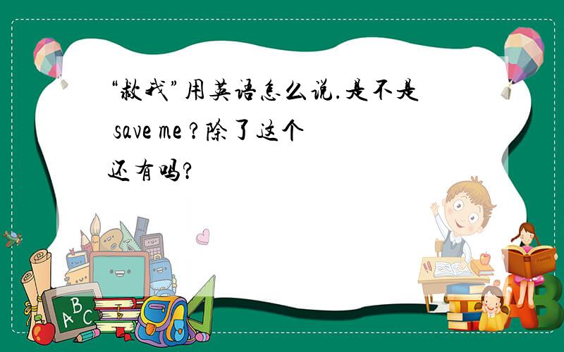 “救我”用英语怎么说.是不是 save me ?除了这个还有吗?