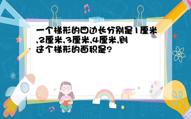 一个梯形的四边长分别是1厘米,2厘米,3厘米,4厘米,则这个梯形的面积是?