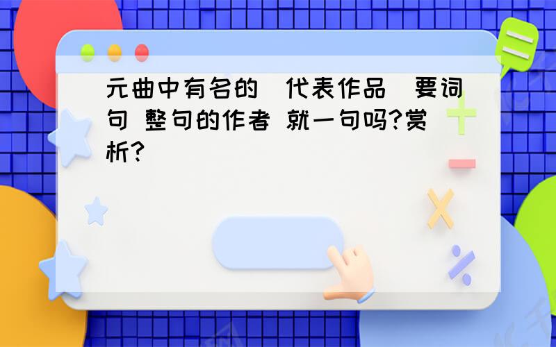 元曲中有名的(代表作品)要词句 整句的作者 就一句吗?赏析?