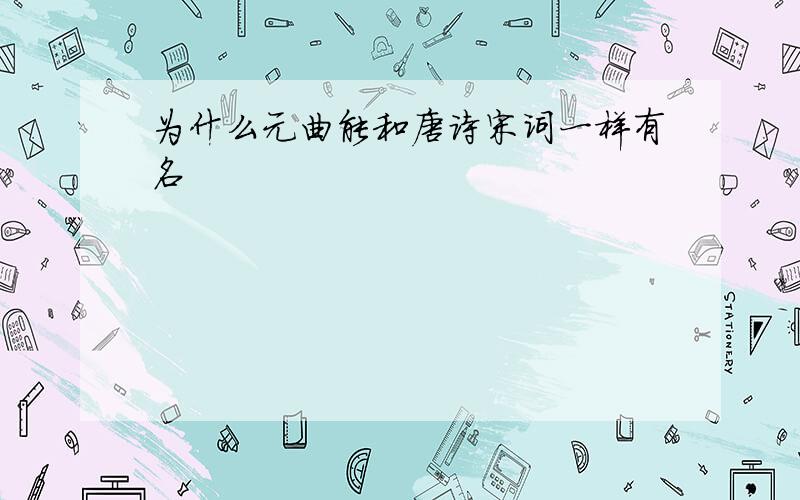 为什么元曲能和唐诗宋词一样有名