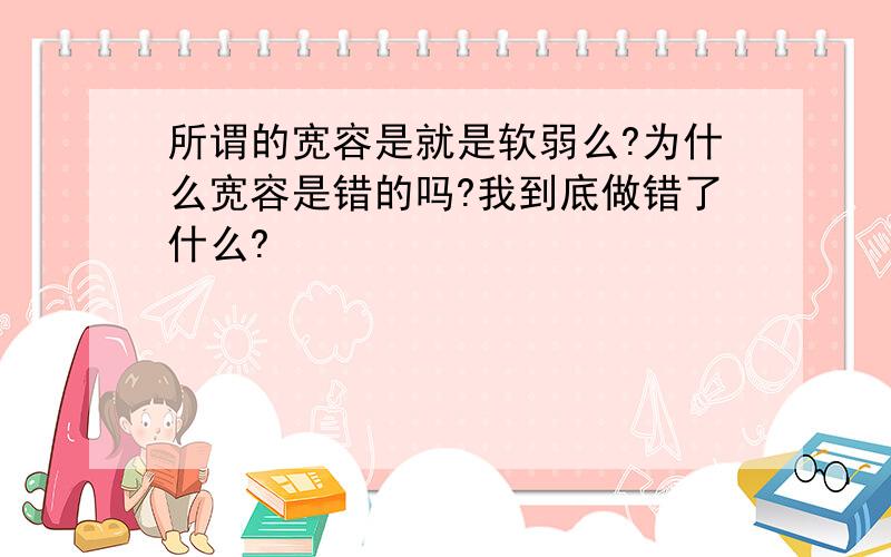 所谓的宽容是就是软弱么?为什么宽容是错的吗?我到底做错了什么?