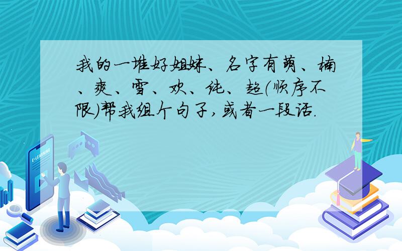 我的一堆好姐妹、名字有萌、楠、爽、雪、欢、纯、超（顺序不限）帮我组个句子,或者一段话.