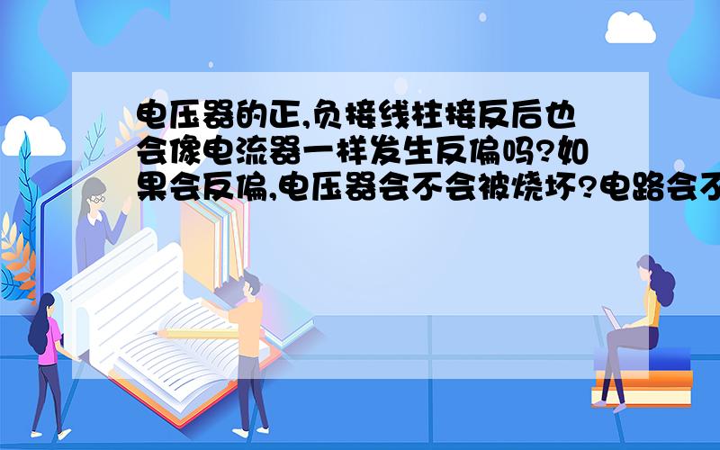 电压器的正,负接线柱接反后也会像电流器一样发生反偏吗?如果会反偏,电压器会不会被烧坏?电路会不会被烧坏?PS:这一知识点突然忘了,请有把握的人回答.