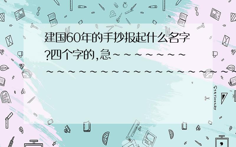 建国60年的手抄报起什么名字?四个字的,急~~~~~~~~~~~~~~~~~~~~~~~~~~~~~~~~~~~~不要太俗,有图更好