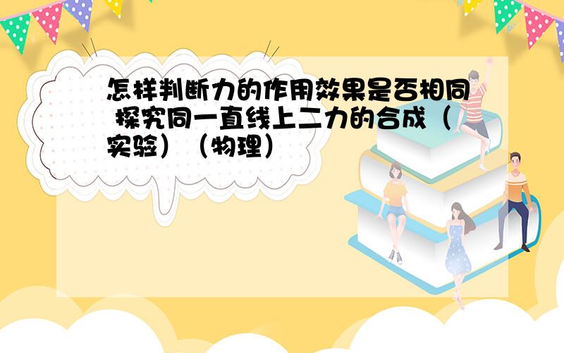 怎样判断力的作用效果是否相同 探究同一直线上二力的合成（实验）（物理）