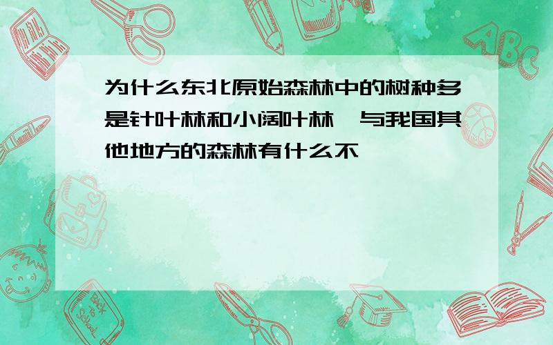 为什么东北原始森林中的树种多是针叶林和小阔叶林,与我国其他地方的森林有什么不