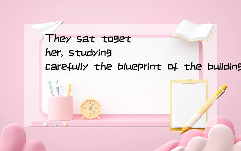 They sat together, studying carefully the blueprint of the building.这里为什么是studying,而不是and studied?即：They sat together, and studied carefully the blueprint of the building