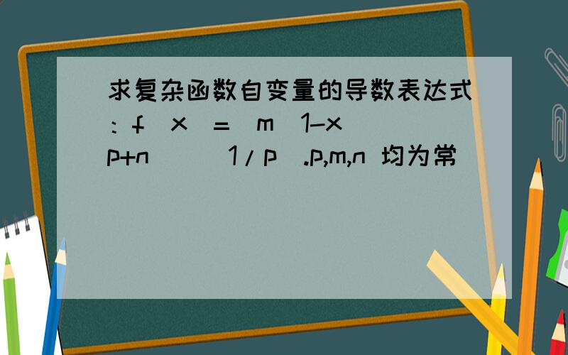 求复杂函数自变量的导数表达式：f(x)=[m(1-x)^p+n]^(1/p).p,m,n 均为常