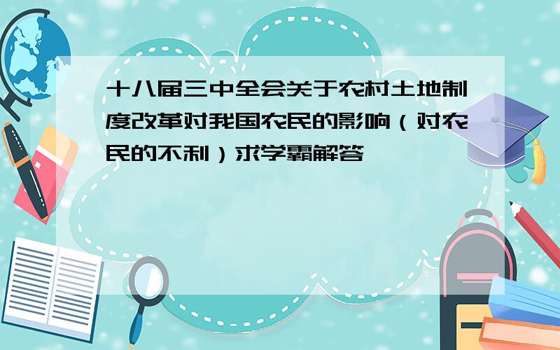 十八届三中全会关于农村土地制度改革对我国农民的影响（对农民的不利）求学霸解答