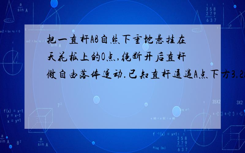 把一直杆AB自然下垂地悬挂在天花板上的O点,绳断开后直杆做自由落体运动.已知直杆通过A点下方3.2m处一点C历0.5s,求直杆的长度?（g取10m/s＾2）