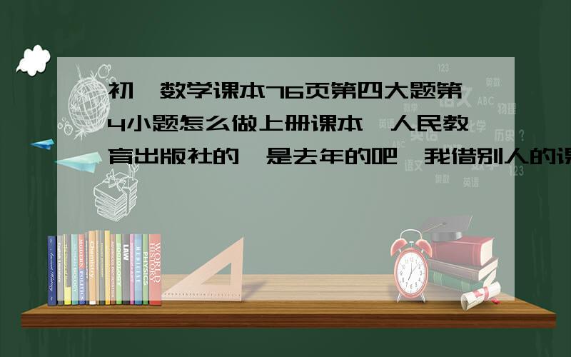 初一数学课本76页第四大题第4小题怎么做上册课本,人民教育出版社的,是去年的吧,我借别人的课本预习得,听说今年好像出新版了,感觉合并同类项那一节我不会啊,题；15+3(1－a）－（1－a－a^2)