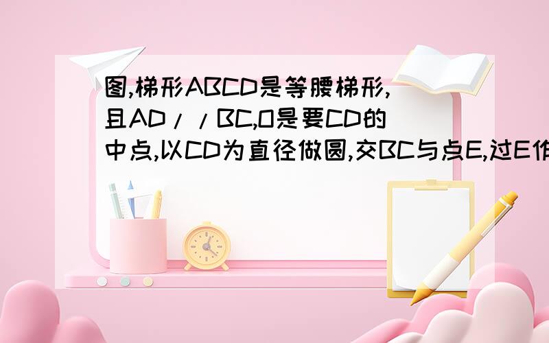 图,梯形ABCD是等腰梯形,且AD//BC,O是要CD的中点,以CD为直径做圆,交BC与点E,过E作EH垂直AB于点H求证：OE//AB（2）若EH=1/2CD,求证,AB是圆O的切线（3）若BE=4BH,CE=1,求圆的半径