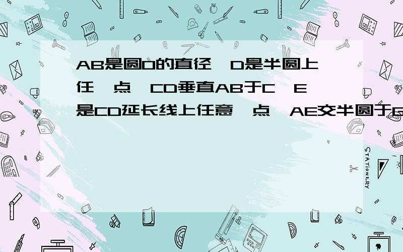 AB是圆O的直径,D是半圆上任一点,CD垂直AB于C,E是CD延长线上任意一点,AE交半圆于G,BG交CD于F,求证:CD的平方AB是圆O的直径，D是半圆上任一点，CD垂直AB于C，E是CD延长线上任意一点，AE交半圆于G，BG