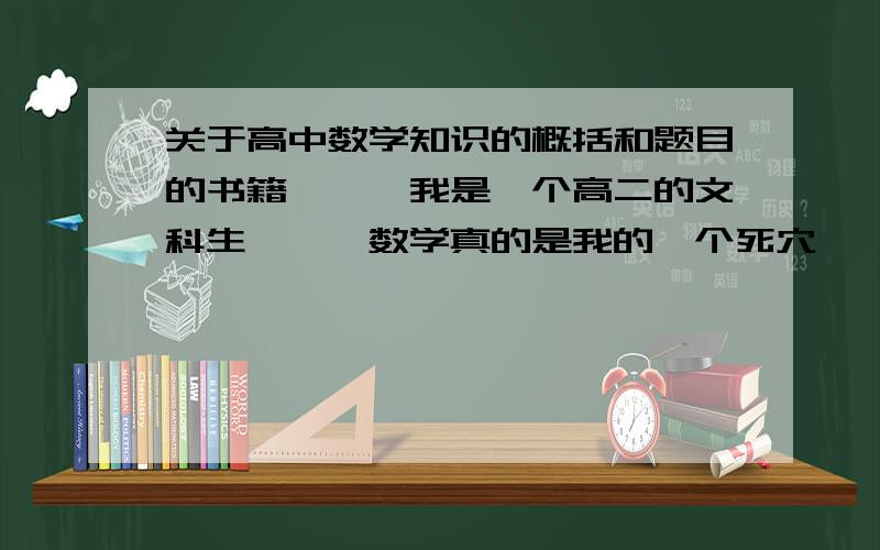 关于高中数学知识的概括和题目的书籍```我是一个高二的文科生```数学真的是我的一个死穴```所以希望大家给我推荐一些对数学提高会有很大帮助的书籍```