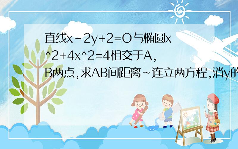 直线x-2y+2=O与椭圆x^2+4x^2=4相交于A,B两点,求AB间距离~连立两方程,消y的2x^2+4x=O韦达定理X1+X2=-2,X1*X2=OAB的距离=*=根号5