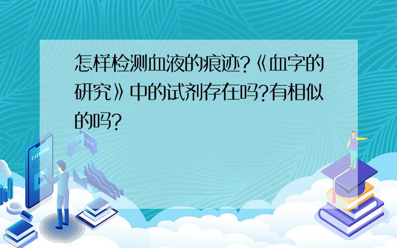 怎样检测血液的痕迹?《血字的研究》中的试剂存在吗?有相似的吗?