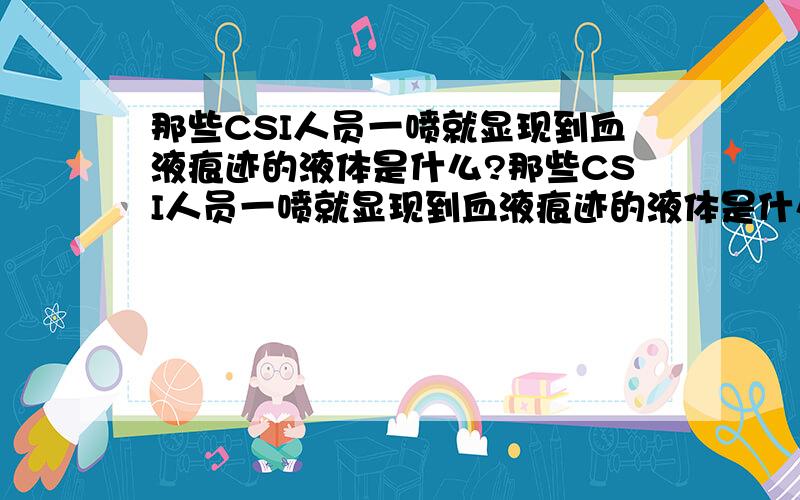 那些CSI人员一喷就显现到血液痕迹的液体是什么?那些CSI人员一喷就显现到血液痕迹的液体是什么》》?