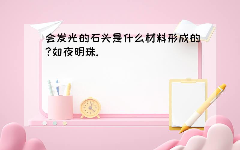 会发光的石头是什么材料形成的?如夜明珠.