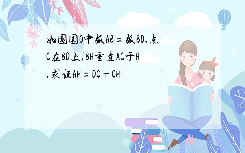 如图圆O中弧AB=弧BD,点C在BD上,BH垂直AC于H,求证AH=DC+CH