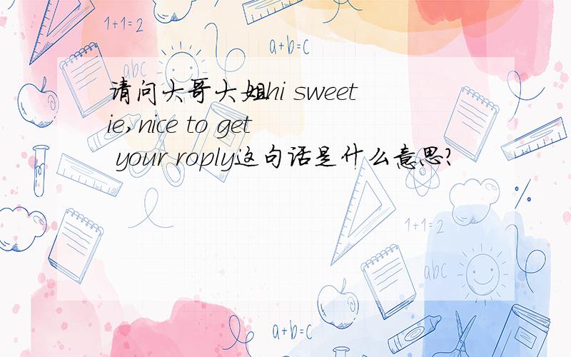 请问大哥大姐hi sweetie,nice to get your roply这句话是什么意思?