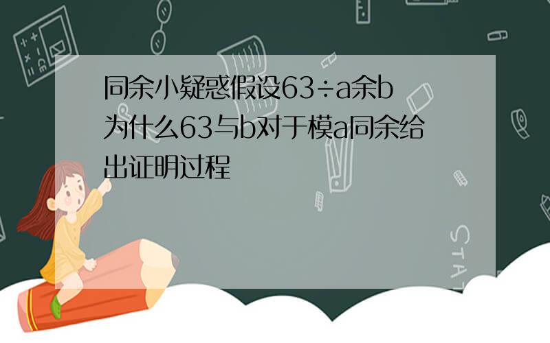 同余小疑惑假设63÷a余b 为什么63与b对于模a同余给出证明过程